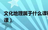 文化地理属于什么课程类别（文化地理是什么课）