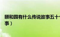 颐和园有什么传说故事五十个字左右（颐和园有什么传说故事）