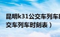 昆明k31公交车列车时刻表最新（昆明k31公交车列车时刻表）