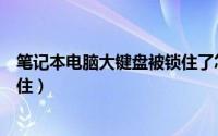 笔记本电脑大键盘被锁住了怎么办（怎么把笔记本的键盘锁住）