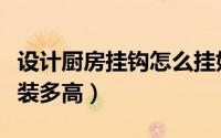 设计厨房挂钩怎么挂好看（厨房的挂钩一般安装多高）