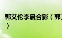 郭艾伦李晨合影（郭艾伦身高和李晨身高对比）