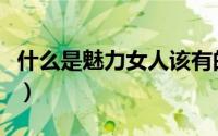 什么是魅力女人该有的样子（什么是魅力女人）