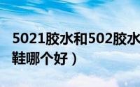 5021胶水和502胶水区别（502胶和520胶粘鞋哪个好）