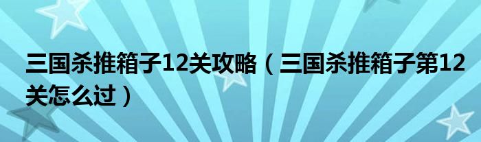 三国杀推箱子12关攻略（三国杀推箱子第12关怎么过）