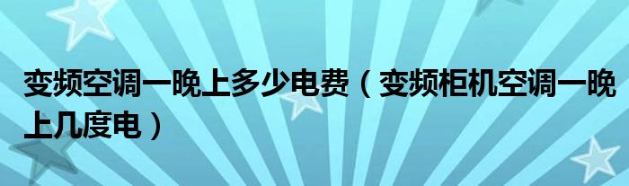 变频空调一晚上多少电费（变频柜机空调一晚上几度电）