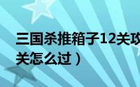 三国杀推箱子12关攻略（三国杀推箱子第12关怎么过）