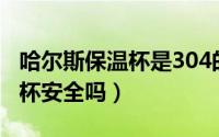 哈尔斯保温杯是304的吗（哈尔斯不锈钢保温杯安全吗）