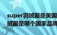 super羽绒服是美国啥牌子（supercolor羽绒服是哪个国家品牌）