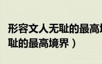 形容文人无耻的最高境界的句子（形容文人无耻的最高境界）