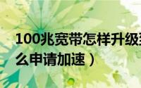 100兆宽带怎样升级到200兆（100兆宽带怎么申请加速）