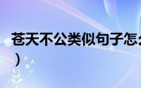 苍天不公类似句子怎么写（苍天不公类似句子）