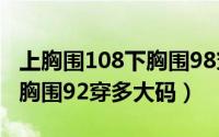 上胸围108下胸围98穿什么码（上胸围108下胸围92穿多大码）