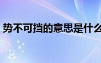 势不可挡的意思是什么意（势不可挡的意思）