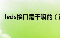 lvds接口是干嘛的（汽车lvds接口是什么）
