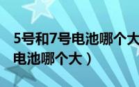 5号和7号电池哪个大 分别是多大（5号和7号电池哪个大）