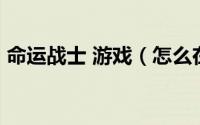 命运战士 游戏（怎么在win10玩命运战士2）