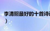 李清照最好的十首诗词（李清照最漂亮一首诗）