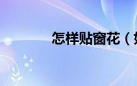 怎样贴窗花（如何贴窗花纸）