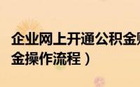 企业网上开通公积金账户流程（企业网上公积金操作流程）
