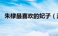 朱棣最喜欢的妃子（海别是朱棣的妃子吗）