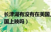 长津湖有没有在美国上映（长津湖电影会在美国上映吗）