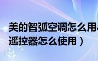 美的智弧空调怎么用app控制（美的智弧空调遥控器怎么使用）