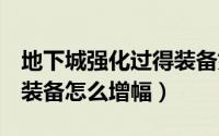 地下城强化过得装备如何增幅（dnf强化过的装备怎么增幅）