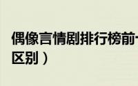 偶像言情剧排行榜前十名（言情剧和偶像剧的区别）