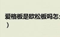 爱格板是欧松板吗怎么样（爱格板是欧松板吗）