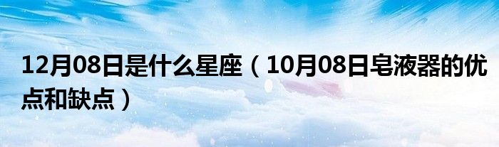 12月08日是什么星座（10月08日皂液器的优点和缺点）