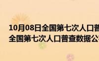 10月08日全国第七次人口普查数据公布的时间（10月08日全国第七次人口普查数据公布）