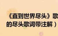 《直到世界尽头》歌词（10月08日直到世界的尽头歌词带注解）