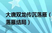 大唐双龙传沉落雁（10月08日大唐双龙传沈落雁结局）
