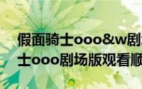 假面骑士ooo&w剧场版（10月08日假面骑士ooo剧场版观看顺序）