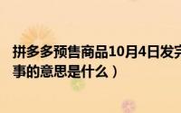 拼多多预售商品10月4日发完是什么意思（10月08日无所事事的意思是什么）