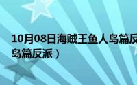 10月08日海贼王鱼人岛篇反派是谁（10月08日海贼王鱼人岛篇反派）