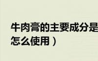 牛肉膏的主要成分是什么（10月08日牛肉膏怎么使用）