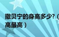 撒贝宁的身高多少?（10月08日撒贝宁实际身高最高）