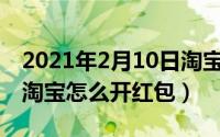 2021年2月10日淘宝怎么抢红包（10月08日淘宝怎么开红包）
