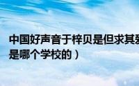 中国好声音于梓贝是但求其爱（10月08日中国好声音于梓贝是哪个学校的）