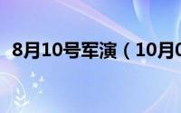 8月10号军演（10月08日军迷是什么意思）