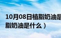 10月08日植脂奶油是什么意思（10月08日植脂奶油是什么）