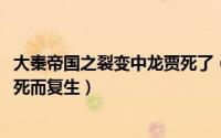 大秦帝国之裂变中龙贾死了（10月08日大秦帝国中龙贾为何死而复生）