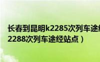 长春到昆明k2285次列车途经站点（10月08日长春到昆明k2288次列车途经站点）