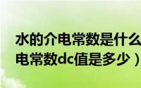 水的介电常数是什么意思（10月08日水的介电常数dc值是多少）