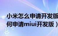 小米怎么申请开发版系统（10月08日小米如何申请miui开发版）