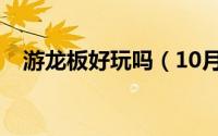 游龙板好玩吗（10月08日游龙板的品种）