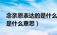 念亲恩表达的是什么意思（10月08日念亲恩是什么意思）