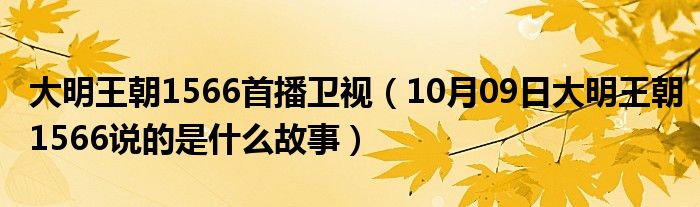 大明王朝1566首播卫视（10月09日大明王朝1566说的是什么故事）